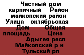 Частный дом кирпичный  › Район ­ майкопский район › Улица ­ октябрьская  › Дом ­ 1 › Общая площадь ­ 96 › Цена ­ 2 200 000 - Адыгея респ., Майкопский р-н, Тульский рп Недвижимость » Другое   